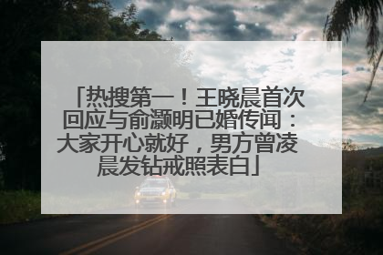 热搜第一！王晓晨首次回应与俞灏明已婚传闻：大家开心就好，男方曾凌晨发钻戒照表白