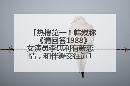 热搜第一！韩媒称《请回答1988》女演员李惠利有新恋情，和伴舞交往近1年，经纪公司回应