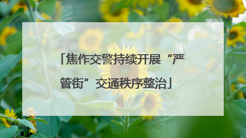 焦作交警持续开展“严管街”交通秩序整治