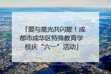 爱与星光共闪耀！成都市成华区特殊教育学校庆“六一”活动