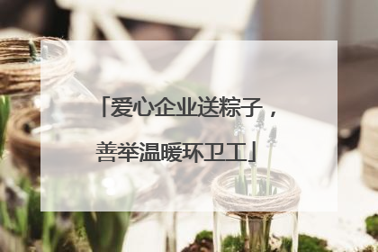 爱心企业送粽子，善举温暖环卫工