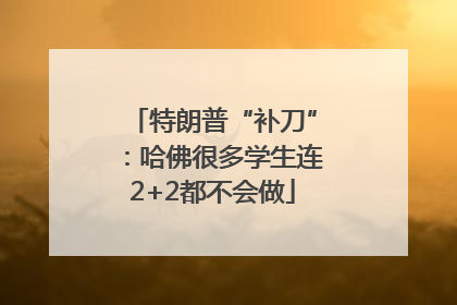 特朗普“补刀”：哈佛很多学生连2+2都不会做
