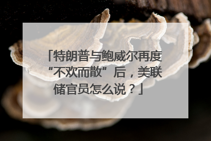 特朗普与鲍威尔再度“不欢而散”后，美联储官员怎么说？