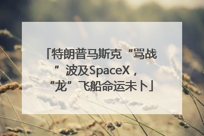 特朗普马斯克“骂战”波及SpaceX，“龙”飞船命运未卜
