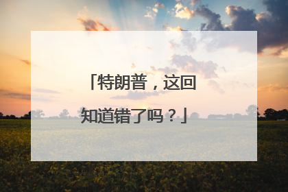 特朗普，这回知道错了吗？