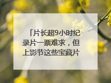 片长超9小时纪录片一票难求，但上影节这些宝藏片还有余票