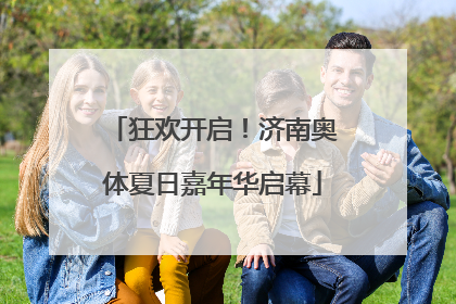 狂欢开启！济南奥体夏日嘉年华启幕
