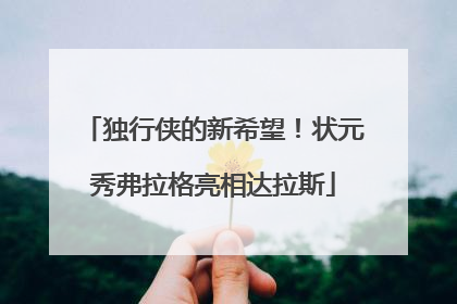 独行侠的新希望！状元秀弗拉格亮相达拉斯