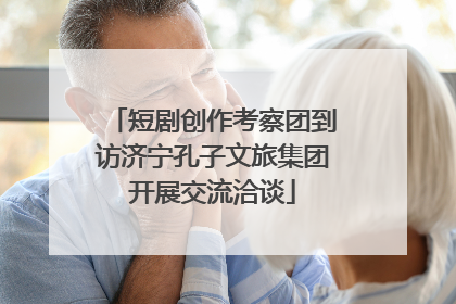 短剧创作考察团到访济宁孔子文旅集团开展交流洽谈