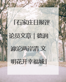 石家庄日报评论员文章｜德润滹沱两岸清 文明花开幸福城