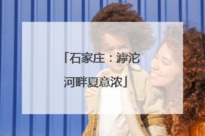 石家庄：滹沱河畔夏意浓