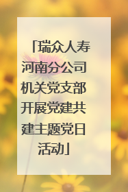 瑞众人寿河南分公司机关党支部开展党建共建主题党日活动