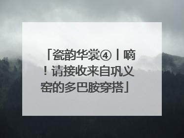 瓷韵华裳④丨嘀！请接收来自巩义窑的多巴胺穿搭