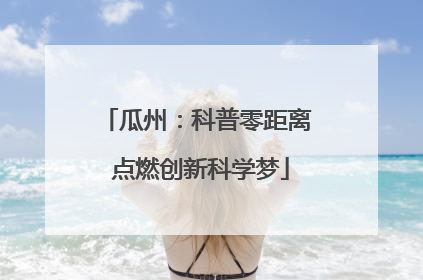 瓜州：科普零距离 点燃创新科学梦