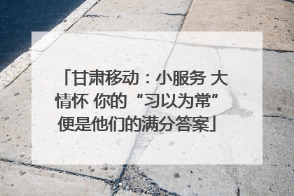 甘肃移动：小服务 大情怀 你的“习以为常”便是他们的满分答案