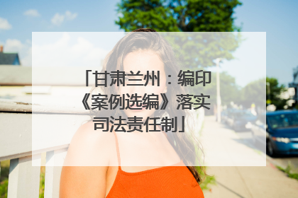 甘肃兰州：编印《案例选编》落实司法责任制