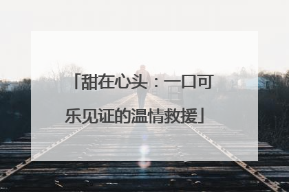 甜在心头：一口可乐见证的温情救援