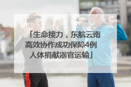 生命接力，东航云南高效协作成功保障4例人体捐献器官运输