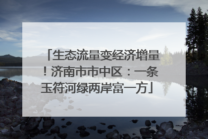 生态流量变经济增量！济南市市中区：一条玉符河绿两岸富一方