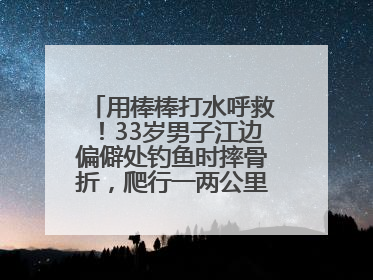 用棒棒打水呼救！33岁男子江边偏僻处钓鱼时摔骨折，爬行一两公里后终获救