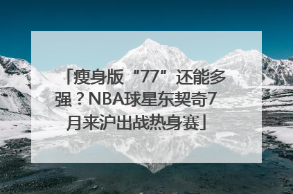 瘦身版“77”还能多强？NBA球星东契奇7月来沪出战热身赛