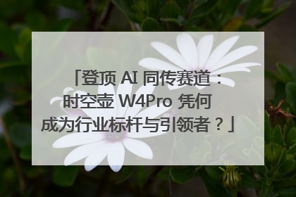 登顶 AI 同传赛道：时空壶 W4Pro 凭何成为行业标杆与引领者？