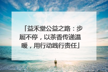益禾堂公益之路：步履不停，以茶香传递温暖，用行动践行责任