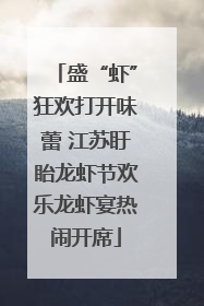 盛“虾”狂欢打开味蕾 江苏盱眙龙虾节欢乐龙虾宴热闹开席