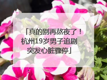 真的别再熬夜了！杭州19岁男子追剧突发心脏骤停