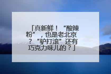 真新鲜！“酸辣粉”，也是老北京？“驴打滚”还有巧克力味儿的？