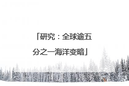 研究：全球逾五分之一海洋变暗