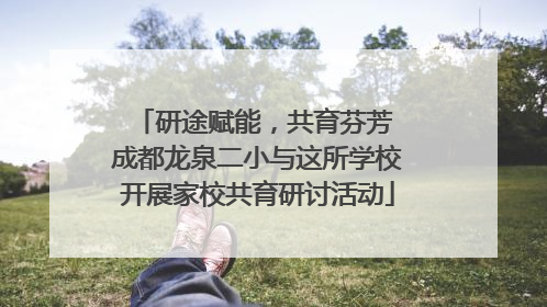 研途赋能，共育芬芳 成都龙泉二小与这所学校开展家校共育研讨活动