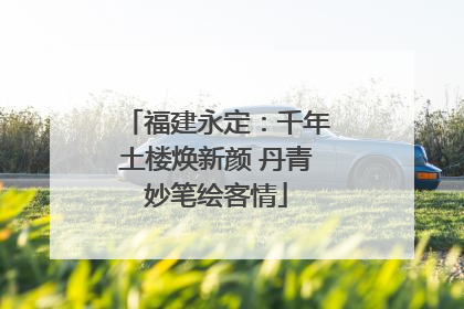 福建永定：千年土楼焕新颜 丹青妙笔绘客情
