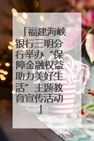 福建海峡银行三明分行举办“保障金融权益助力美好生活”主题教育宣传活动
