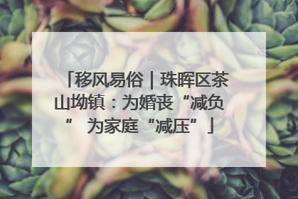 移风易俗｜珠晖区茶山坳镇：为婚丧“减负” 为家庭“减压”