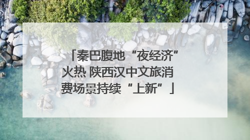 秦巴腹地“夜经济”火热 陕西汉中文旅消费场景持续“上新”