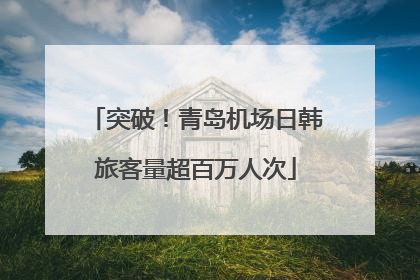 突破！青岛机场日韩旅客量超百万人次