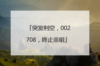 突发利空，002708，终止重组