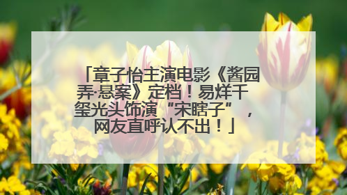 章子怡主演电影《酱园弄·悬案》定档！易烊千玺光头饰演“宋瞎子”，网友直呼认不出！