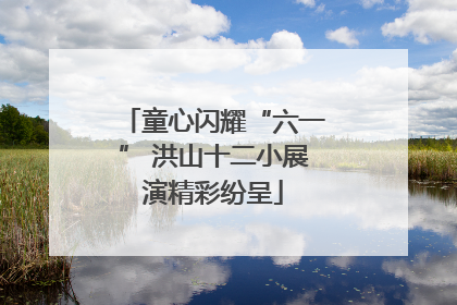 童心闪耀“六一” 洪山十二小展演精彩纷呈