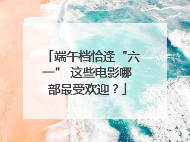 端午档恰逢“六一” 这些电影哪部最受欢迎？