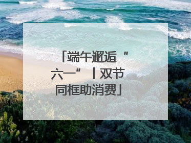 端午邂逅“六一”丨双节同框助消费