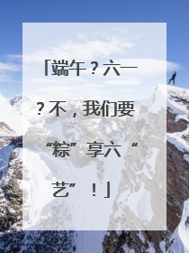 端午？六一？不，我们要“粽”享六“艺”！