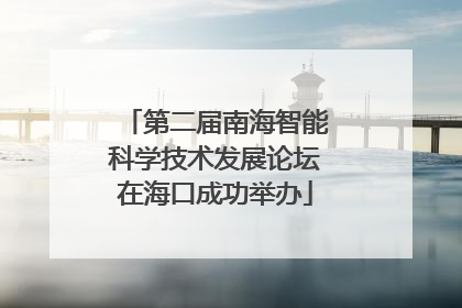 第二届南海智能科学技术发展论坛在海口成功举办