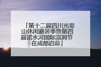 第十二届四川光雾山休闲避暑季暨第四届诺水河国际溶洞节在成都启幕