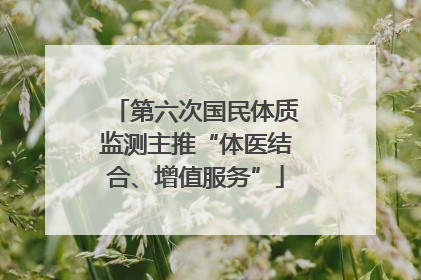 第六次国民体质监测主推“体医结合、增值服务”