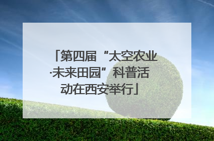 第四届“太空农业·未来田园”科普活动在西安举行