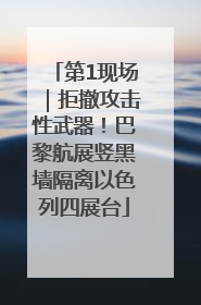 第1现场｜拒撤攻击性武器！巴黎航展竖黑墙隔离以色列四展台