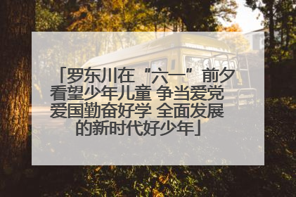 罗东川在“六一”前夕看望少年儿童 争当爱党爱国勤奋好学 全面发展的新时代好少年