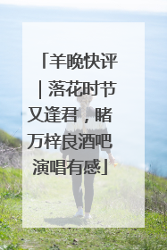 羊晚快评｜落花时节又逢君，睹万梓良酒吧演唱有感